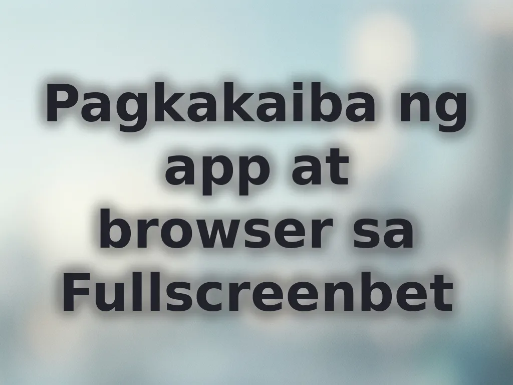 Pagkakaiba ng app at browser sa Fullscreenbet