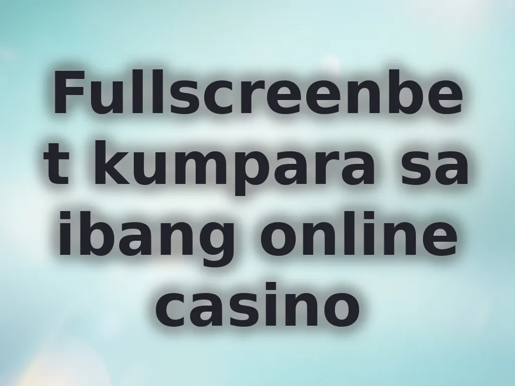 Fullscreenbet kumpara sa ibang online casino